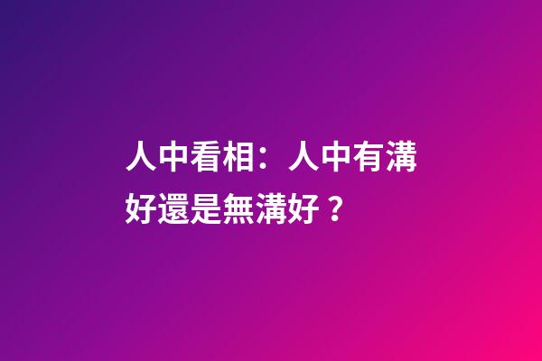 人中看相：人中有溝好還是無溝好？